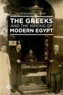 The Greeks and the Making of Modern Egypt di Alexander Kitroeff edito da The American University in Cairo Press