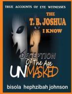 The T.B. Joshua I Know: Deception of the Age Unmasked di Hephzibah Bisola Johnson edito da Evangelist Bisola Hephzibah Theresa Johnson