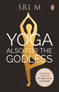 Yoga Also For The Godless di Sri M edito da Penguin Random House India