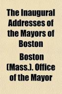 The Inaugural Addresses Of The Mayors Of Boston di Boston. Mayor edito da General Books Llc