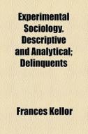 Experimental Sociology. Descriptive And Analytical; Delinquents di Frances Kellor edito da General Books Llc