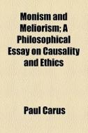 Monism And Meliorism; A Philosophical Essay On Causality And Ethics di Paul Carus edito da General Books Llc