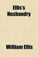 Ellis's Husbandry (volume 1); Abridged And Methodized Comprehending The Most Useful Articles Of Practical Agriculture di William Ellis edito da General Books Llc