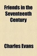 Friends In The Seventeenth Century di Charles Evans edito da General Books Llc