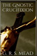 The Gnostic Crucifixion di G. R. S. Mead edito da BLURB INC