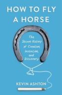 How to Fly a Horse: The Secret History of Creation, Invention, and Discovery di Kevin Ashton edito da Doubleday Books