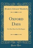 Oxford Days: Or, How Ross Got His Degree (Classic Reprint) di Frederic Edward Weatherly edito da Forgotten Books