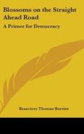 Blossoms on the Straight Ahead Road: A Primer for Democracy di Benevieve Thomas Burriss edito da Kessinger Publishing