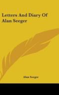 Letters And Diary Of Alan Seeger di Alan Seeger edito da Kessinger Publishing