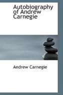 Autobiography Of Andrew Carnegie di Andrew Carnegie edito da Bibliolife