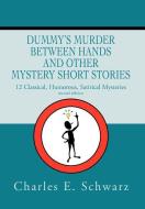 Dummy's Murder Between Hands and Other Mystery Short Stories: 12 Classical, Humorous, Satirical Mysteries di Charles E. Schwarz edito da AUTHORHOUSE