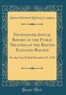 Fourteenth Annual Report of the Public Trustees of the Boston Elevated Railway: For the Year Ended December 31, 1932 (Classic Reprint) di Boston Elevated Railway Company edito da Forgotten Books