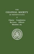 The Colonial Society of Pennsylvania. Charter, Constitution, By-Laws, Officers, Members, Etc. di Colonial Society of Pennsylvania edito da Clearfield