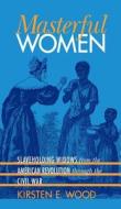 Masterful Women: Slaveholding Widows from the American Revolution Through the Civil War di Kirsten E. Wood edito da University of North Carolina Press