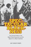 Spectacular Blackness: The Cultural Politics of the Black Power Movement and the Search for a Black Aesthetic di Amy Abugo Ongiri edito da UNIV OF VIRGINIA PR
