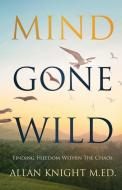 Mind Gone Wild: Finding Freedom Within The Chaos di Allan Knight edito da LIGHTNING SOURCE INC