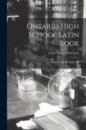 Ontario High School Latin Book: Latin Lessons for Beginners di John Charles Robertson edito da LIGHTNING SOURCE INC