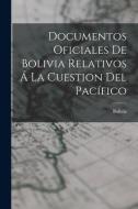 Documentos Oficiales De Bolivia Relativos Á La Cuestion Del Pacífico edito da LEGARE STREET PR