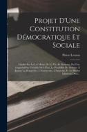 Projet D'Une Constitution Démocratique Et Sociale: Fondée Sur La Loi Même De La Vie, Et Donnant, Par Une Organisation Véritable De L'État, La Possibil di Pierre Leroux edito da LEGARE STREET PR