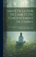 Traité De La Paix De L'âme Et Du Contentement De L'esprit di Anonymous edito da LEGARE STREET PR