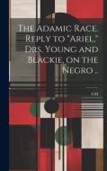 The Adamic Race. Reply to "Ariel," Drs. Young and Blackie, on the Negro .. di S. M edito da LEGARE STREET PR