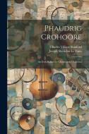 Phaudrig Crohoore: An Irish Ballad for Chorus and Orchestra di Charles Villiers Stanford, Joseph Sheridan Le Fanu edito da LEGARE STREET PR