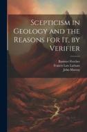 Scepticism in Geology and the Reasons for It, by Verifier di John Murray, Banister Fletcher, Francis Law Latham edito da LEGARE STREET PR