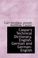 Caspar's Technical Dictionary, English-german And German-english di Carl Nicolaus Joseph Matthias Caspar edito da Bibliolife