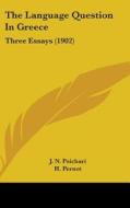 The Language Question in Greece: Three Essays (1902) di J. N. Psichari, Hubert Octave Pernot, H. Pernot edito da Kessinger Publishing