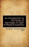 An Introduction To The Study Of Astrology In Light Of Physical Sciences di Banglore Suryanaraina Row edito da Bibliolife
