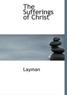 The Sufferings Of Christ di Layman edito da Bibliolife
