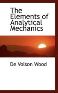 The Elements Of Analytical Mechanics di De Volson Wood edito da Bibliolife