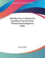 Subsidios Para a Historia Do Jornalismo NAS Provincias Ultramarinas Portuguezas (1885) di Brito Aranha edito da Kessinger Publishing
