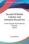 Records of British Colonies and Enterprise Beyond Sea: From Original and Authentic Sources (1852) di Saxe Bannister edito da Kessinger Publishing