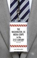 The Washington, DC Media Corps in the 21st Century di L. Hellm¿ller edito da Palgrave Macmillan