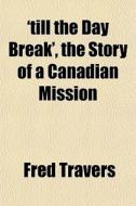 'till The Day Break', The Story Of A Can di Fred Travers edito da General Books