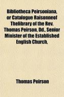 Bibliotheca Peirsoniana, Or Catalogue Ra di Thomas Peirson edito da General Books