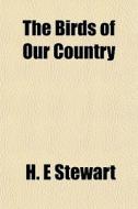 The Birds Of Our Country di H. E. Stewart edito da General Books