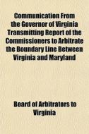 Communication From The Governor Of Virgi di Virginia Board of Arbitrators edito da General Books