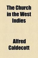 The Church In The West Indies di Alfred Caldecott edito da General Books Llc