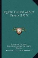 Queer Things about Persia (1907) di Eustache De Lorey, Douglas Brooke Wheelton Sladen edito da Kessinger Publishing