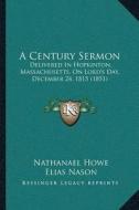 A Century Sermon: Delivered in Hopkinton, Massachusetts, on Lorda Acentsacentsa A-Acentsa Acentss Day, December 24, 1815 (1851) di Nathanael Howe edito da Kessinger Publishing