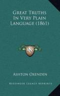 Great Truths in Very Plain Language (1861) di Ashton Oxenden edito da Kessinger Publishing
