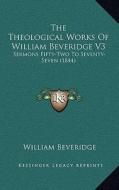 The Theological Works of William Beveridge V3: Sermons Fifty-Two to Seventy-Seven (1844) di William Beveridge edito da Kessinger Publishing
