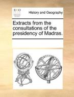 Extracts From The Consultations Of The Presidency Of Madras. di Multiple Contributors edito da Gale Ecco, Print Editions