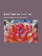 Prisoner Of Chillon di Baron George Gordon Byron Byron edito da General Books Llc