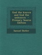 God the Known and God the Unknown - Primary Source Edition di Samuel Butler edito da Nabu Press