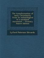 Transformation of Early Christianity from an Eschatological to a Socialized Movement di Lyford Paterson Edwards edito da Nabu Press
