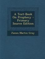 A Text-Book on Prophecy di James Martin Gray edito da Nabu Press