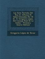 Las Siete Partidas del Rey D. Alfonso El Sabio Glossadas Por El Sr. D. Gregorio Lopez, del Consejo Real de La Indias edito da Nabu Press